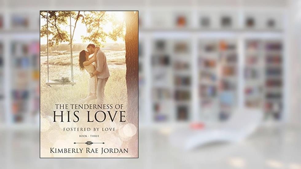 The Tenderness of His Love: A Christian Romance (Fostered by Love Book 3), written by Kimberly Rae Jordan