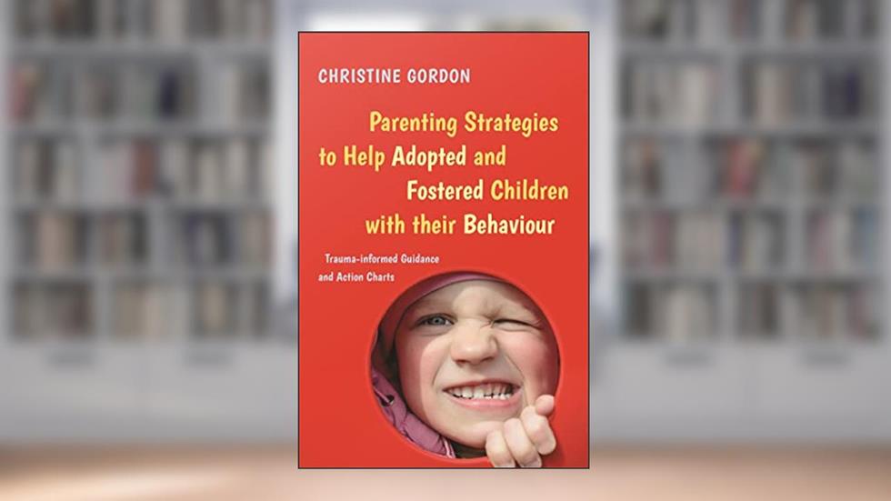 Parenting Strategies to Help Adopted and Fostered Children with Their Behaviour, written by Christine Gordon
