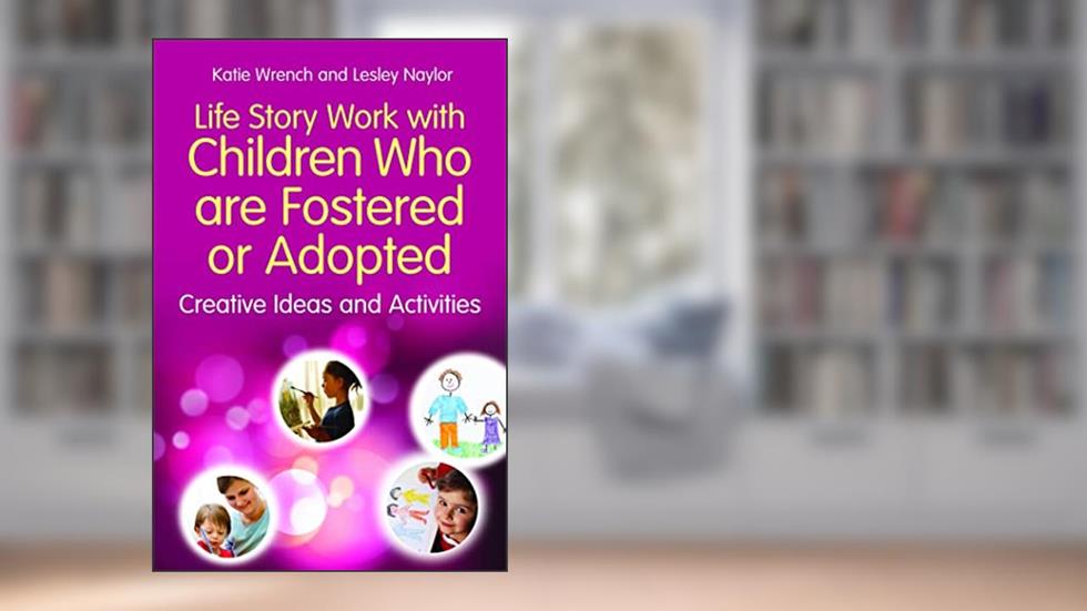 Life Story Work With Children Who Are Fostered or Adopted: Creative Ideas and Activities, written by Katie Wrench