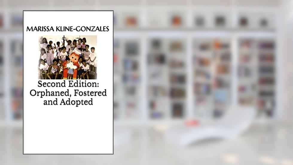 Second Edition: Orphaned, Fostered and Adopted: Second Edition, written by Marissa Kline-Gonzales