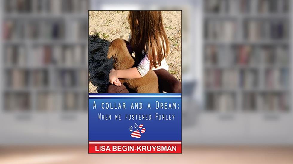 A Collar and a Dream: When We Fostered Furley, written by Lisa Begin-Kruysman