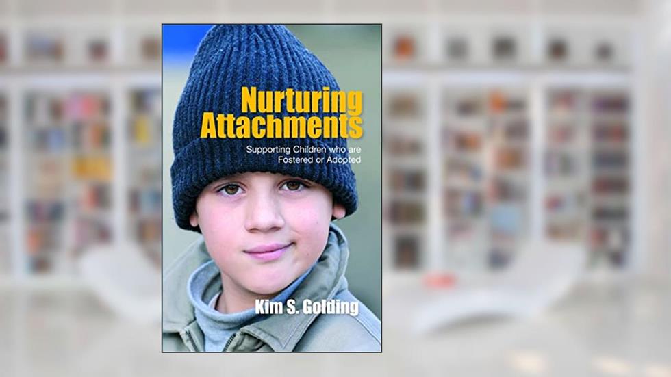Nurturing Attachments: Supporting Children Who Are Fostered or Adopted, written by Kim S. Golding