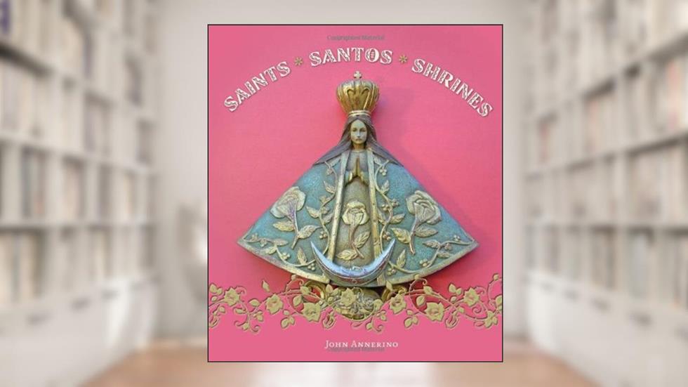 Saints, Santos, and Shrines, written by John Annerino
