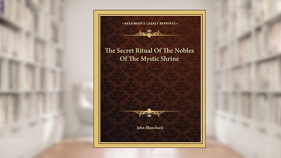 The Secret Ritual Of The Nobles Of The Mystic Shrine, written by John Blanchard