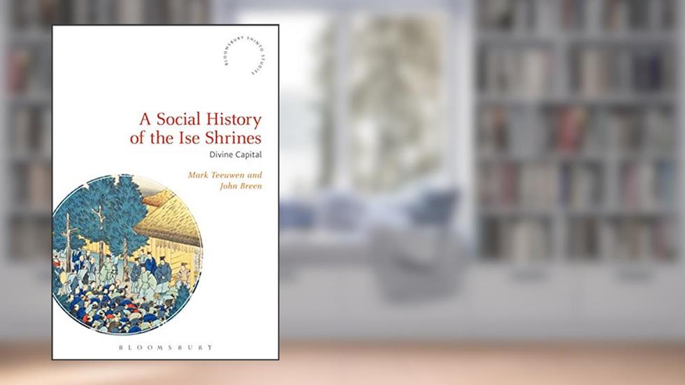 A Social History of the Ise Shrines: Divine Capital (Bloomsbury Shinto Studies), written by Mark Teeuwen; John Breen