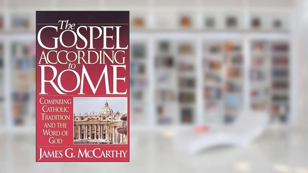 The Gospel According to Rome: Comparing Catholic Tradition and the Word of God, written by James G. McCarthy