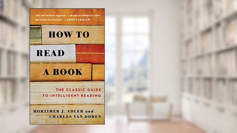 How to Read a Book: The Classic Guide to Intelligent Reading, written by Mortimer J. Adler; Charles Van Doren