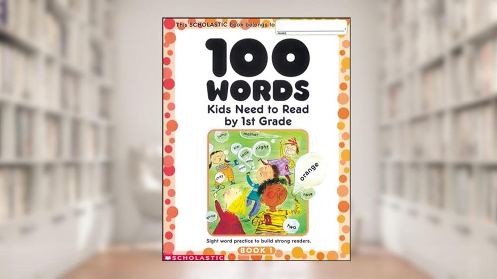 100 Words Kids Need to Read by 1st Grade: Sight Word Practice to Build Strong Readers, written by Scholastic