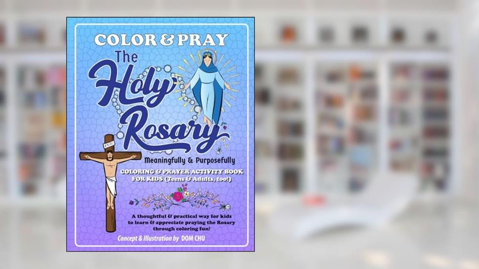 Color and Pray the Holy Rosary Meaningfully and Purposefully: A thoughtful and practical way for kids to learn and appreciate praying the Rosary through coloring fun!, written by Dom Chu