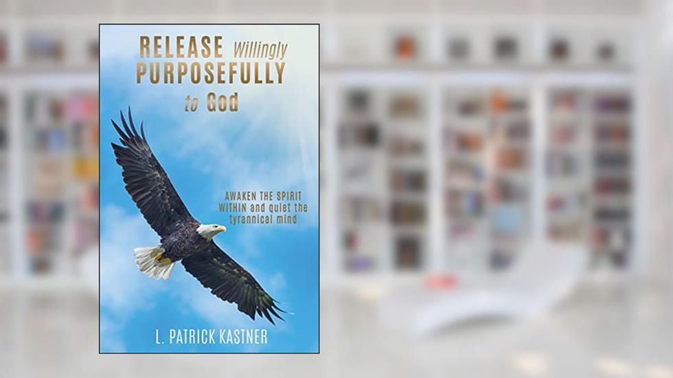 Release Purposefully: AWAKEN THE SPIRIT WITHIN and quiet the tyrannical mind, written by L Patrick Kastner