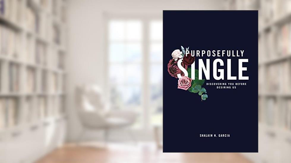 Purposefully Single: Discovering YOU Before Desiring US, written by Shalain N. Garcia
