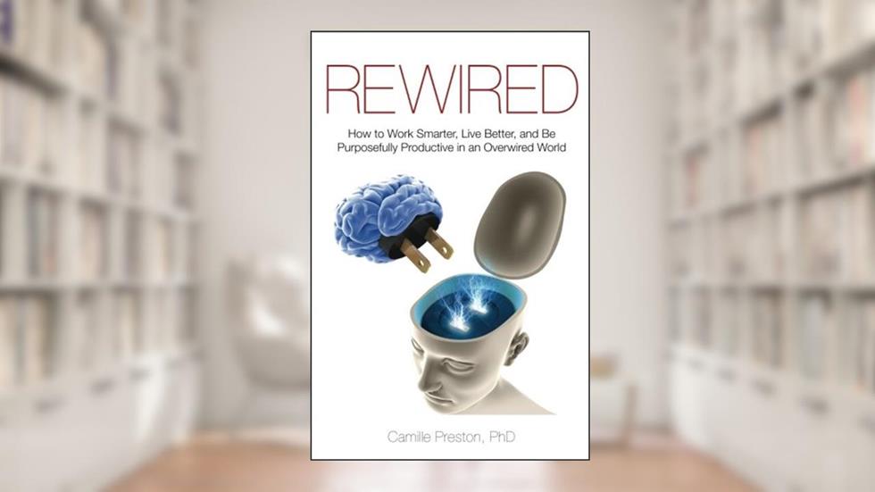 Rewired: How to Work Smarter, Live Better, and Be Purposefully Productive in an Overwired World, written by Camille Preston Ph.D