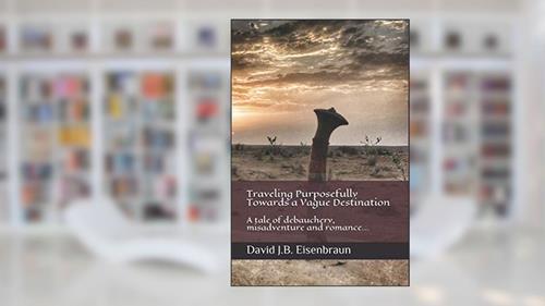 Cover from Traveling Purposefully Towards a Vague Destination: A tale of debauchery, misadventure and romance..., written by David J.B. Eisenbraun