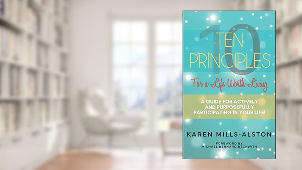 10 Principles For A Life Worth Living: A Guide For Actively & Purposefully Participating in Your Life, written by Karen Mills-Alston