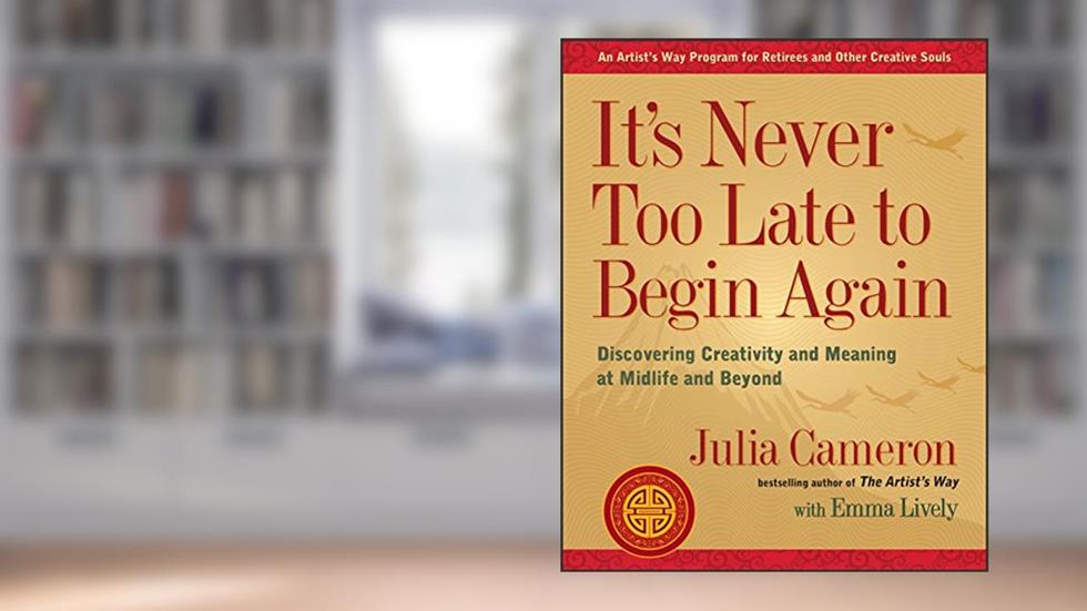 It's Never Too Late to Begin Again: Discovering Creativity and Meaning at Midlife and Beyond (Artist's Way), written by Julia Cameron