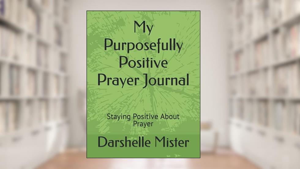 My Purposefully Positive Prayer Journal: Staying Positive About Prayer, written by Darshelle Mister