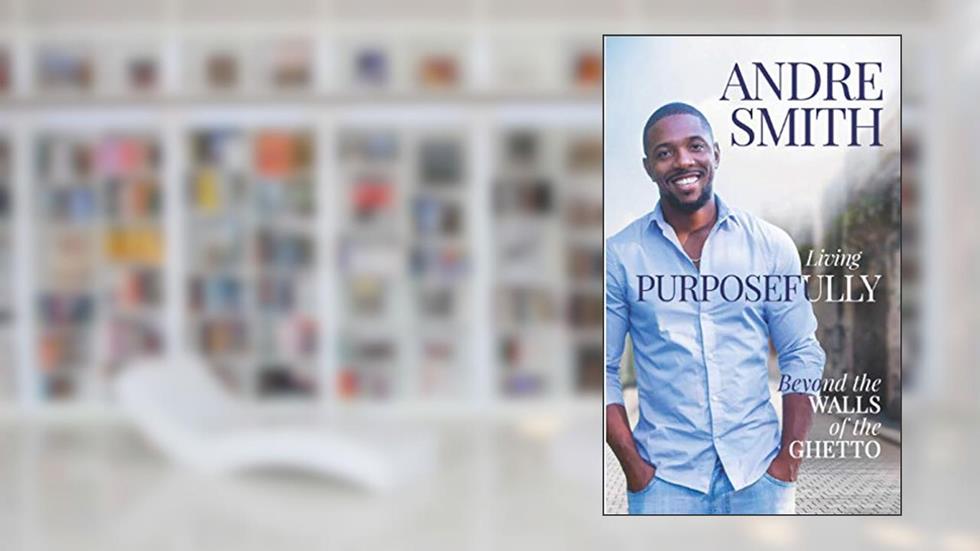 Living Purposefully Beyond the Walls of the Ghetto, written by Andre Smith