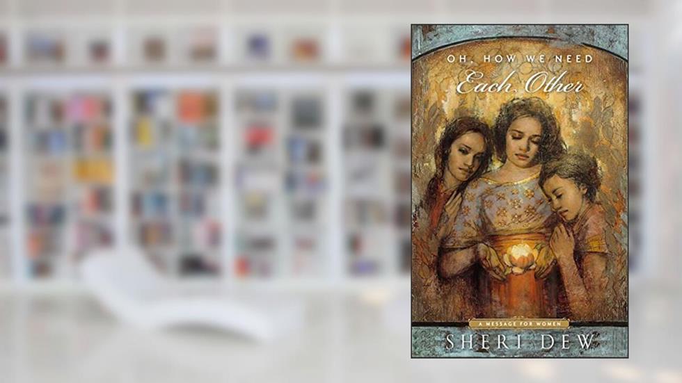 Oh, How We Need Each Other, written by Sheri Dew