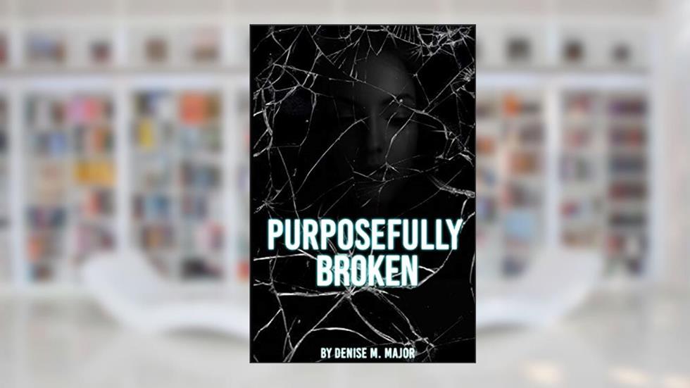 Purposefully Broken, written by Denise Major
