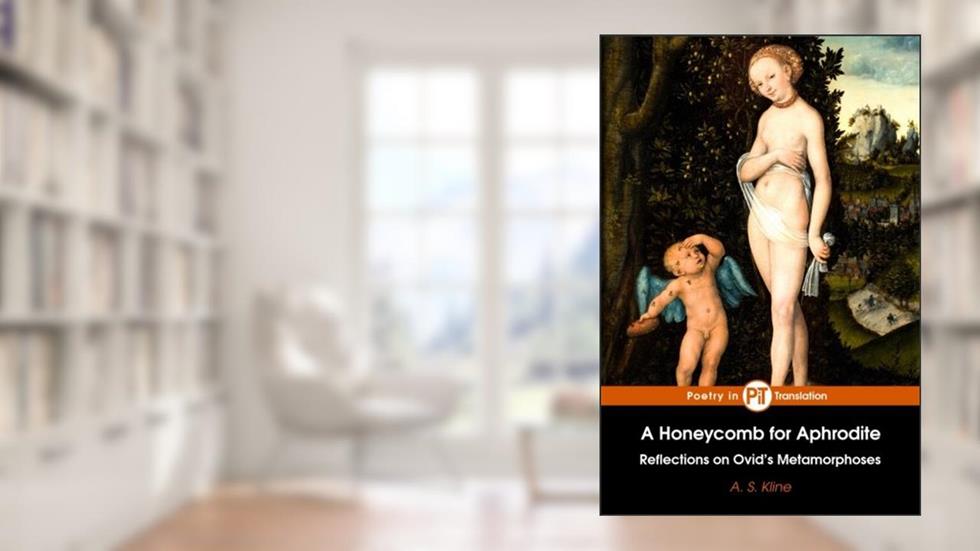 A Honeycomb for Aphrodite: Reflections on Ovid's Metamorphoses, written by A. S. Kline