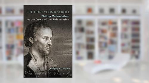 Cover from The Honeycomb Scroll: Philipp Melanchthon at the Dawn of the Reformation, written by Gregory B. Graybill