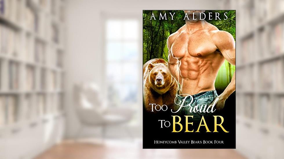 Too Proud to Bear (BBW Paranormal Shape Shifter Romance) (Honeycomb Valley Bears Book 4), written by Amy Alders