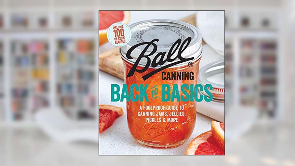 Ball Canning Back to Basics: A Foolproof Guide to Canning Jams, Jellies, Pickles, and More, written by Ball Home Canning Test Kitchen