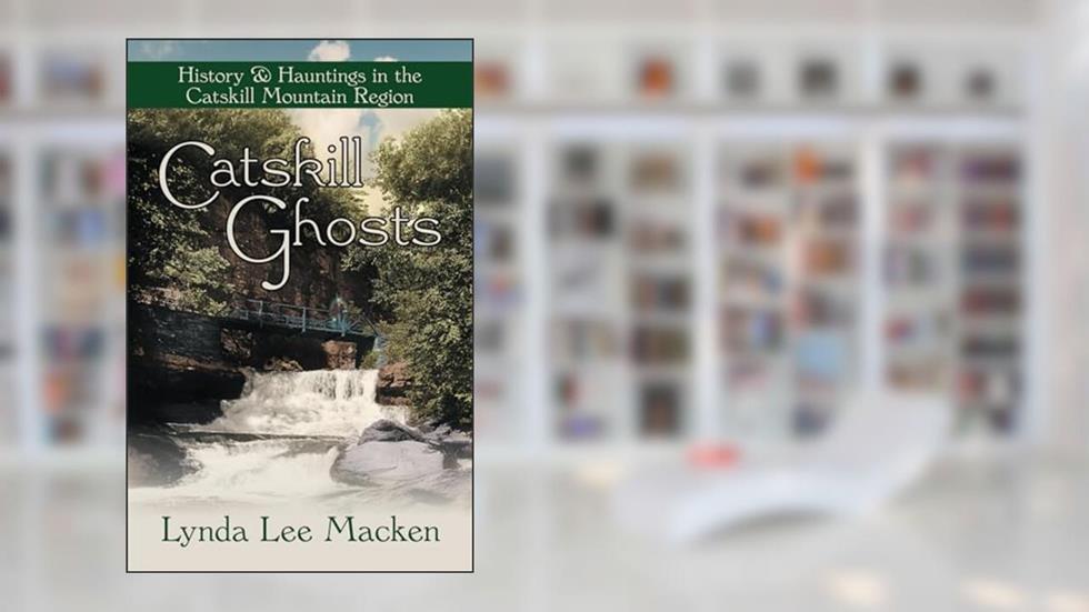 Catskill Ghosts: History & Hauntings in the Catskill Mountain Region, written by Lynda Lee Macken