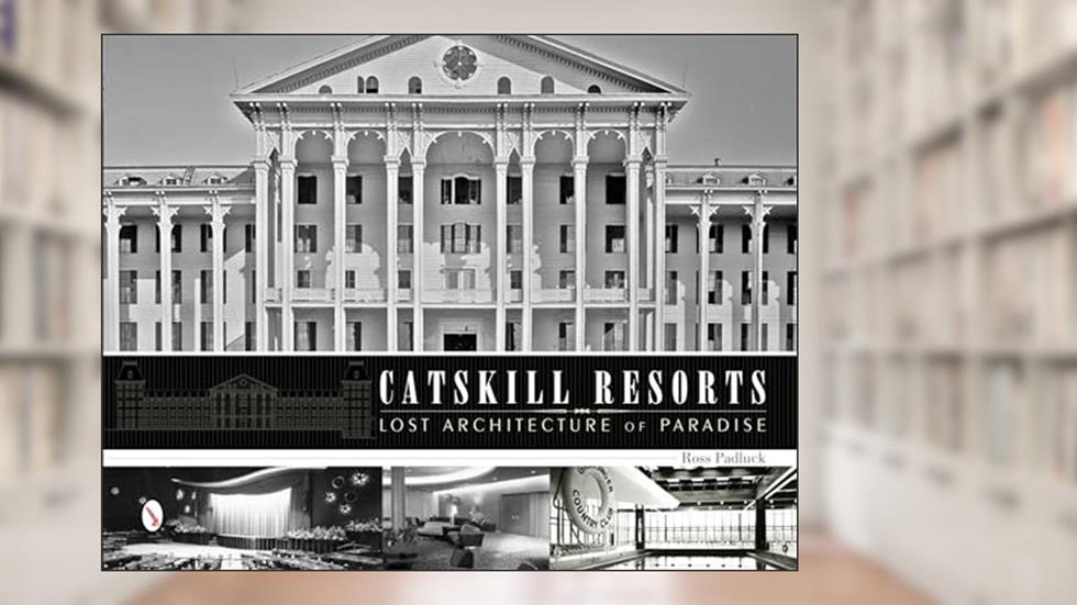 Catskill Resorts: Lost Architecture of Paradise: Lost Architecture of Paradise, written by Ross Padluck