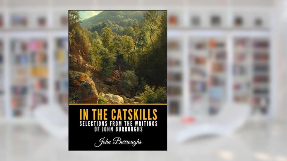 In the Catskills - Selections from the Writings of John Burroughs, written by John Burroughs