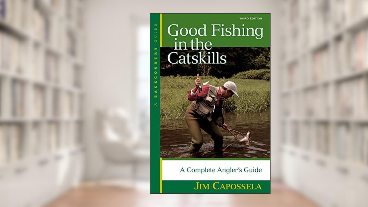 Good Fishing in the Catskills: A Complete Angler's Guide, written by Jim Capossela