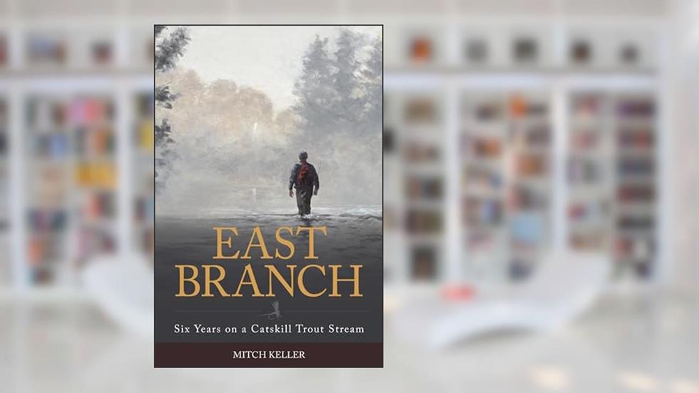 East Branch: Six Years on a Catskill Trout Stream, written by Mitch Keller