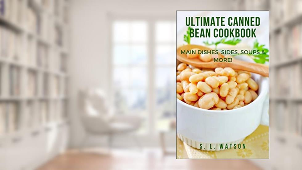 Ultimate Canned Bean Cookbook: Main Dishes, Sides, Soups & More! (Southern Cooking Recipes), written by S. L. Watson