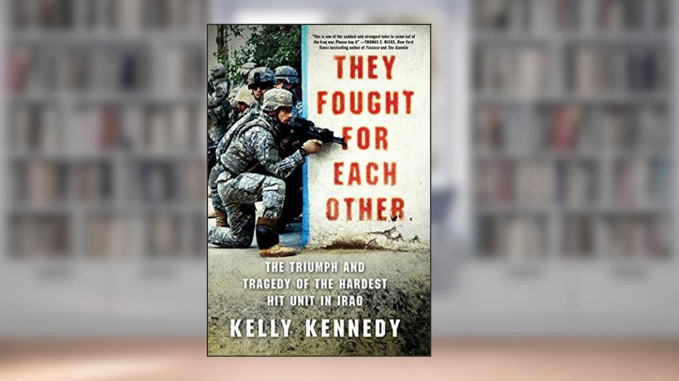 They Fought for Each Other: The Triumph and Tragedy of the Hardest Hit Unit in Iraq, written by Kelly Kennedy