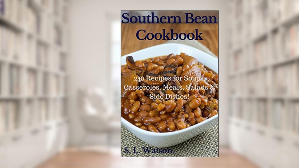 Southern Bean Cookbook: 240 Recipes for Soups, Casseroles, Meals, Salads & Side Dishes! (Southern Cooking Recipes), written by S. L. Watson