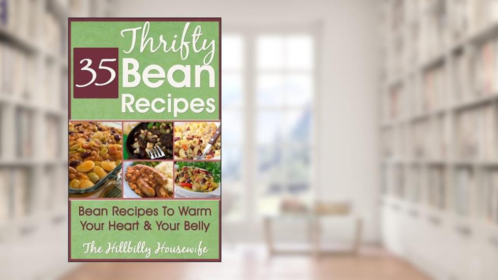 The Thrifty Bean Cookbook: 35 Bean Recipes To Warm Your Heart & Your Belly (Hillbilly Housewife Cookbooks), written by Hillbilly Housewife