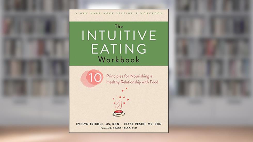 The Intuitive Eating Workbook: Ten Principles for Nourishing a Healthy Relationship with Food (A New Harbinger Self-Help Workbook), written by Evelyn Tribole; Elyse Resch