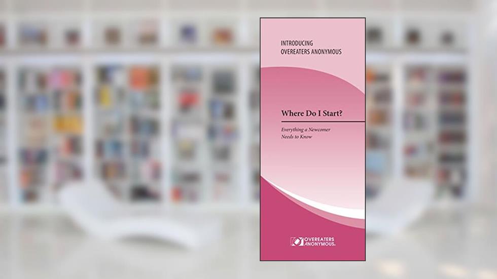 Where Do I Start?: Everything a Newcomer Needs to Know, written by Overeaters Anonymous