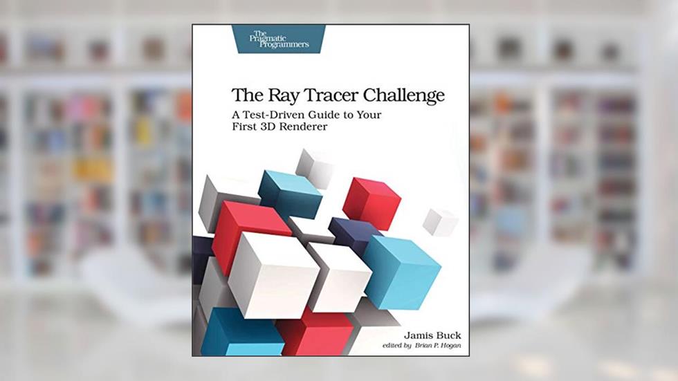 The Ray Tracer Challenge: A Test-Driven Guide to Your First 3D Renderer (Pragmatic Bookshelf), written by Jamis Buck