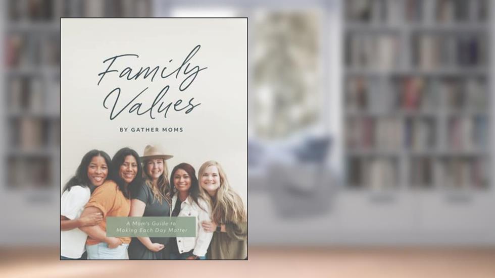Family Values: A Mom's Guide to Making Each Day Matter, written by Gather Moms