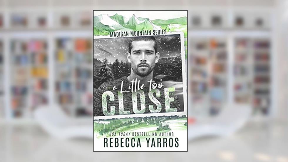 A Little Too Close (Madigan Mountain), written by Rebecca Yarros