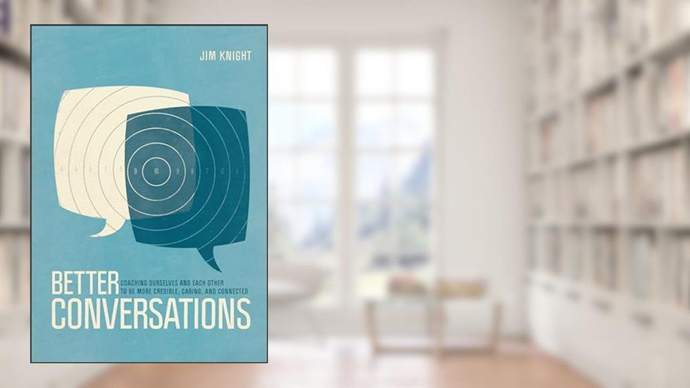 Better Conversations: Coaching Ourselves and Each Other to Be More Credible, Caring, and Connected, written by Jim Knight