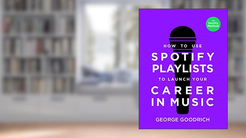 How to Use Spotify Playlists to Launch Your Career in Music, written by George Goodrich