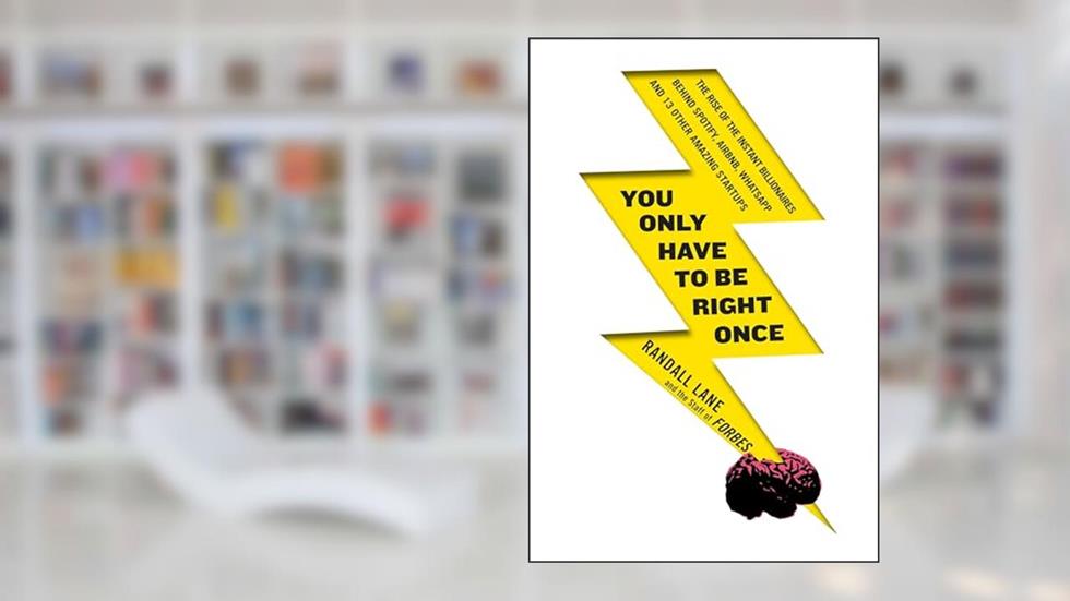 You Only Have to Be Right Once: The Rise of the Instant Billionaires Behind Spotify, Airbnb, WhatsApp, and 13 Other Amazing Startups, written by Randall Lane