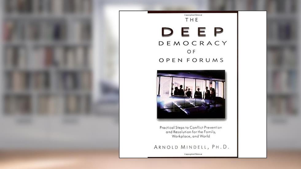 The Deep Democracy of Open Forums: Practical Steps to Conflict Prevention and Resolution for the Family, Workplace, and World, written by Arnold Mindell