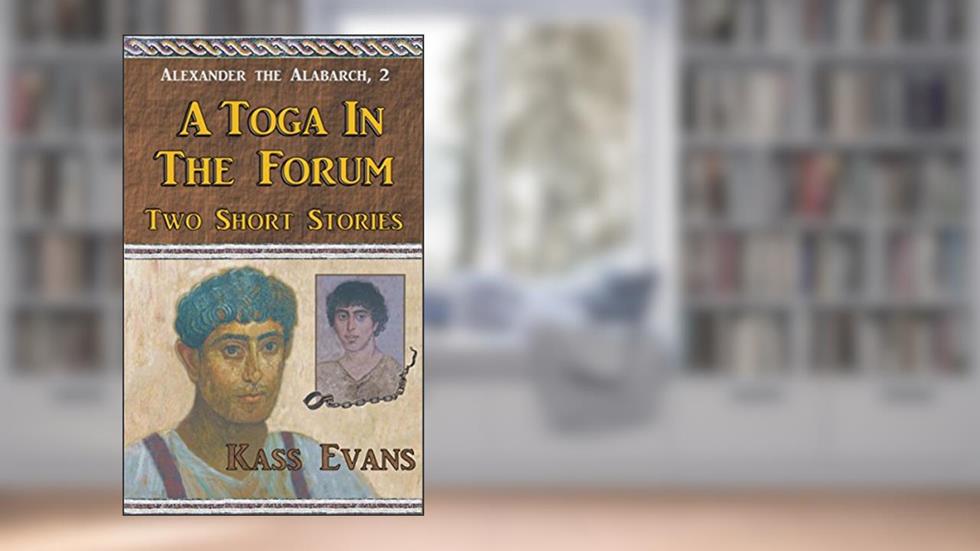 A Toga in the Forum: Two Short Stories (Alexander the Alabarch Book 2), written by Kass Evans