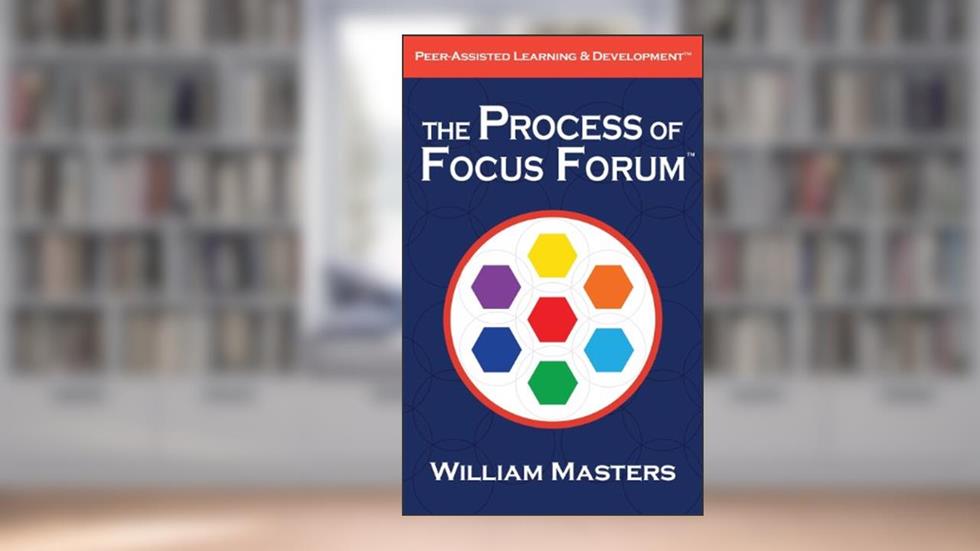 The Process of Focus Forum: Peer-Assisted Learning & Development (Masters' Focus Forum Series), written by William Masters
