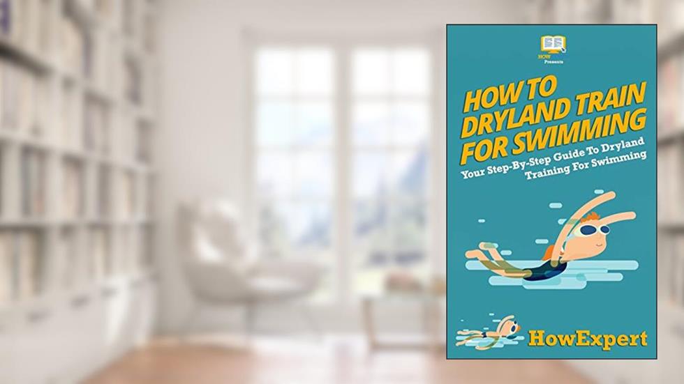 How To Dryland Train For Swimming: Your Step-By-Step Guide To Dryland Training For Swimmers, written by HowExpert Press