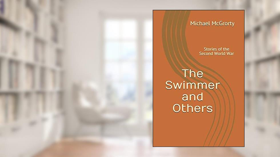 The Swimmer and Others: Stories of the Second World War, written by Michael J. McGrorty