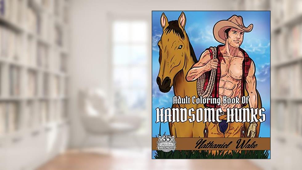 Adult Coloring Book Of: Handsome Hunks: A Big Coloring Book Of Men! Design Your Ideal Man From The Comfort Of Your Own Home!, written by Nathaniel Wake